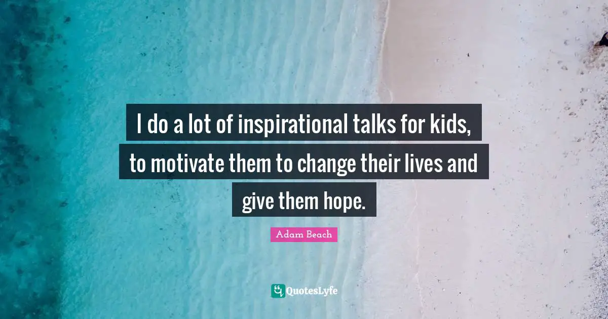I do a lot of inspirational talks for kids, to motivate them to change their lives and give them hope.