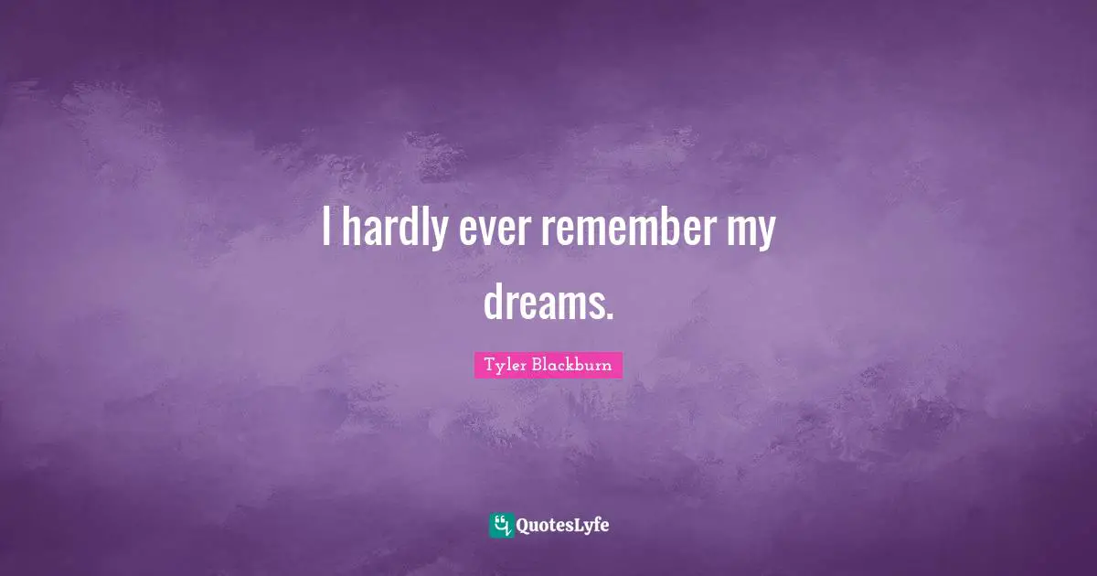 I hardly ever remember my dreams.