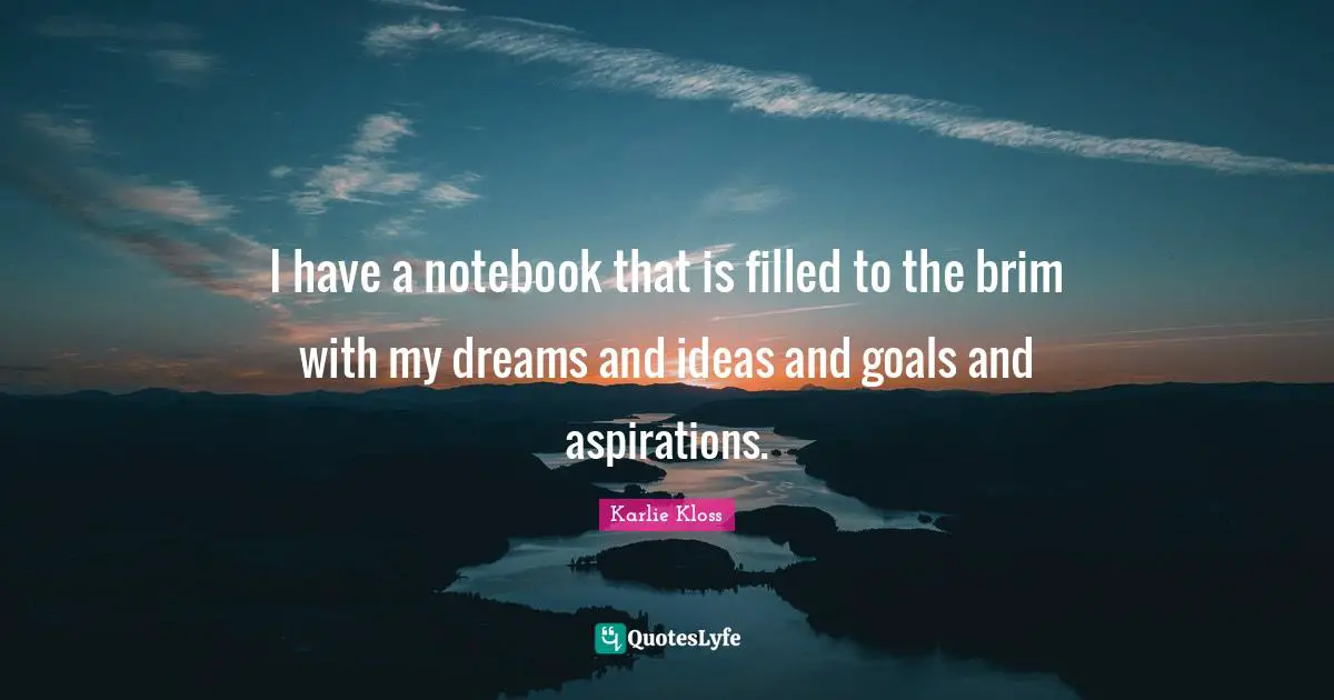 Karlie Kloss Quotes: "I have a notebook that is filled to the brim with my dreams and ideas and goals and aspirations."