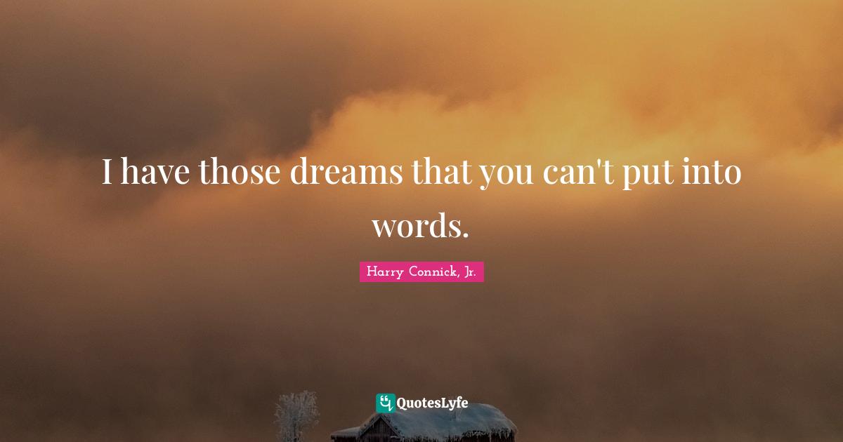 Put Quotes: "I have those dreams that you can't put into words."
