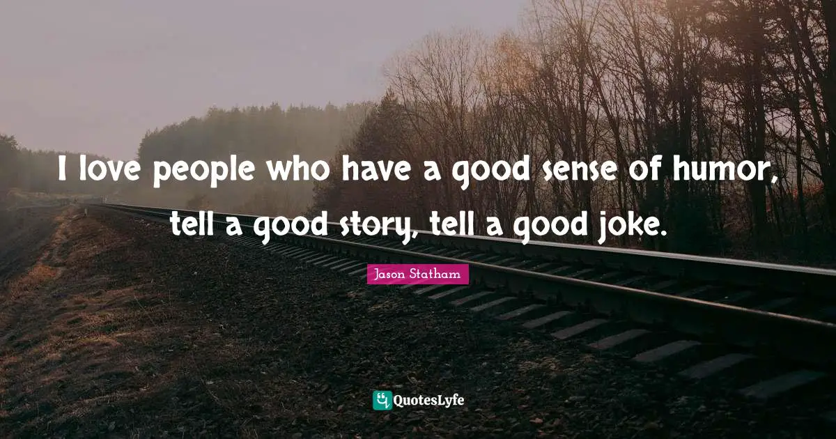I love people who have a good sense of humor, tell a good story, tell a good joke.