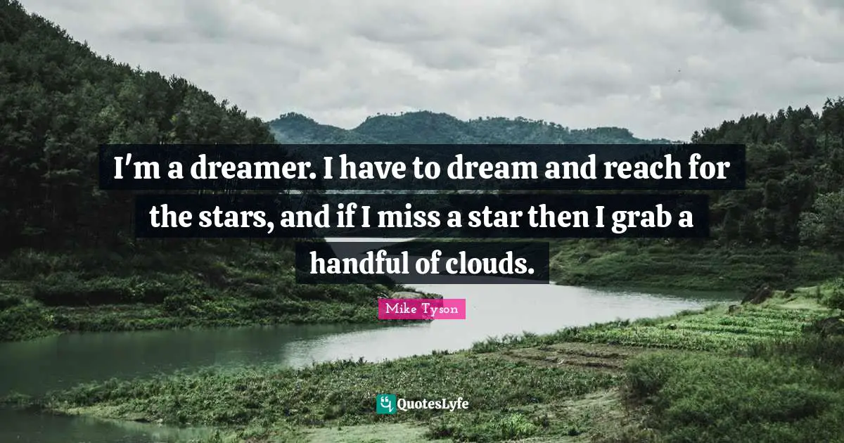 Stars Quotes: "I'm a dreamer. I have to dream and reach for the stars, and if I miss a star then I grab a handful of clouds."
