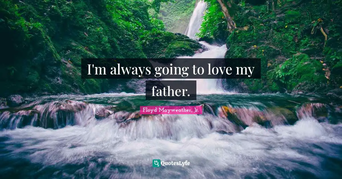 I'm always going to love my father.