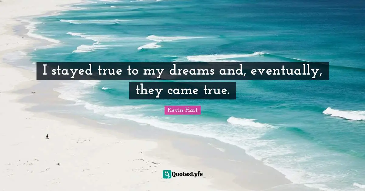 Came Quotes: "I stayed true to my dreams and, eventually, they came true."