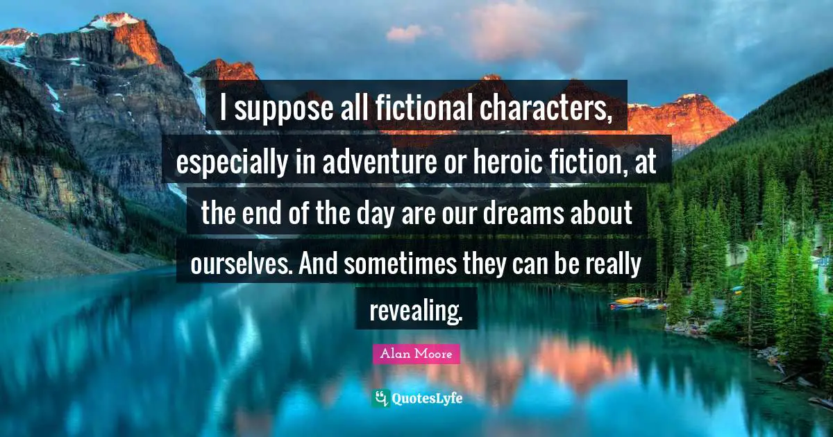 I suppose all fictional characters, especially in adventure or heroic fiction, at the end of the day are our dreams about ourselves. And sometimes they can be really revealing.