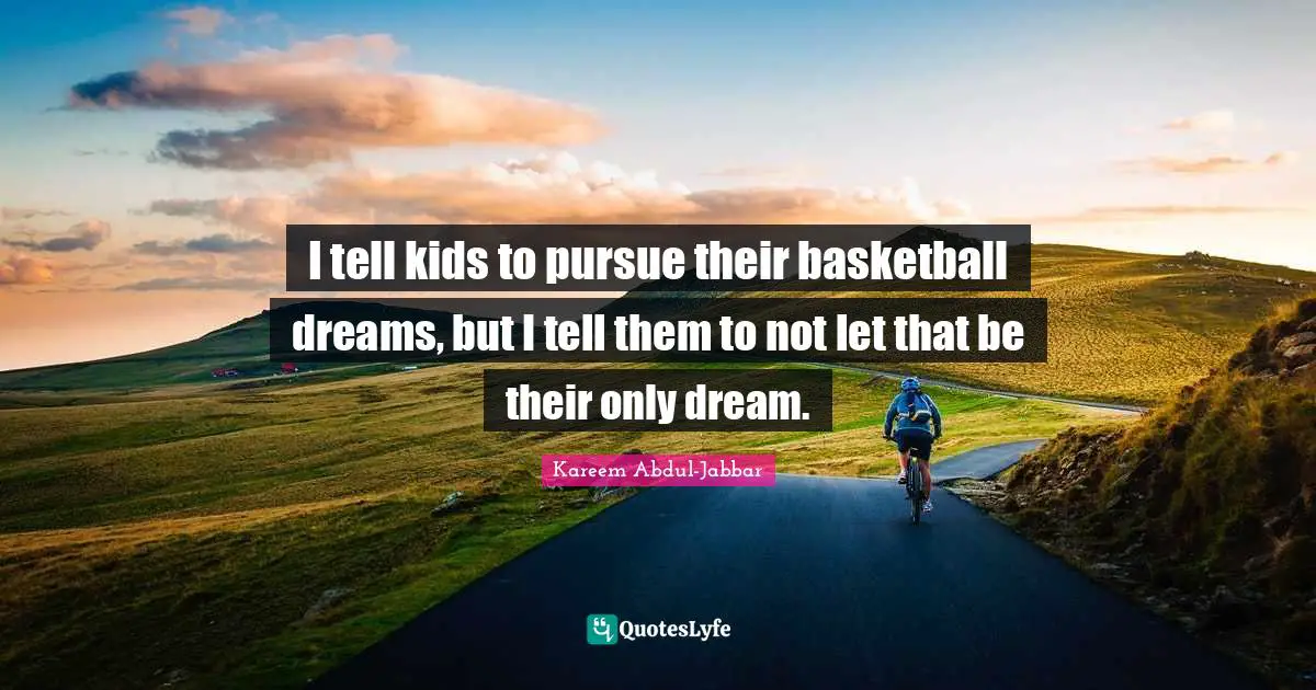 I tell kids to pursue their basketball dreams, but I tell them to not let that be their only dream.