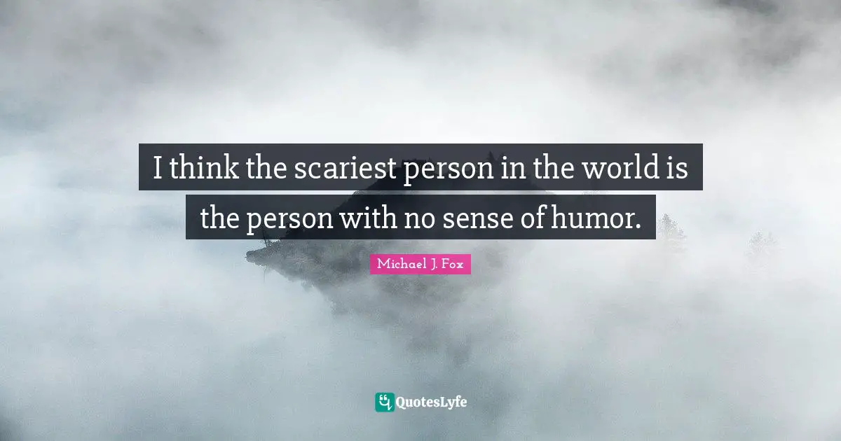 Michael J. Fox Quotes: "I think the scariest person in the world is the person with no sense of humor."