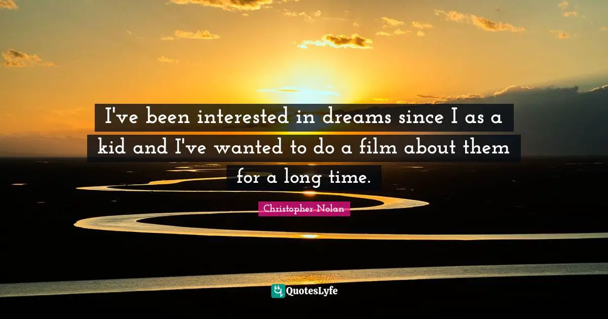 Christopher Nolan Quotes: "I've been interested in dreams since I as a kid and I've wanted to do a film about them for a long time."