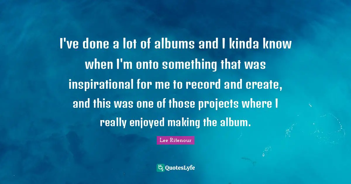 I've done a lot of albums and I kinda know when I'm onto something that was inspirational for me to record and create, and this was one of those projects where I really enjoyed making the album.