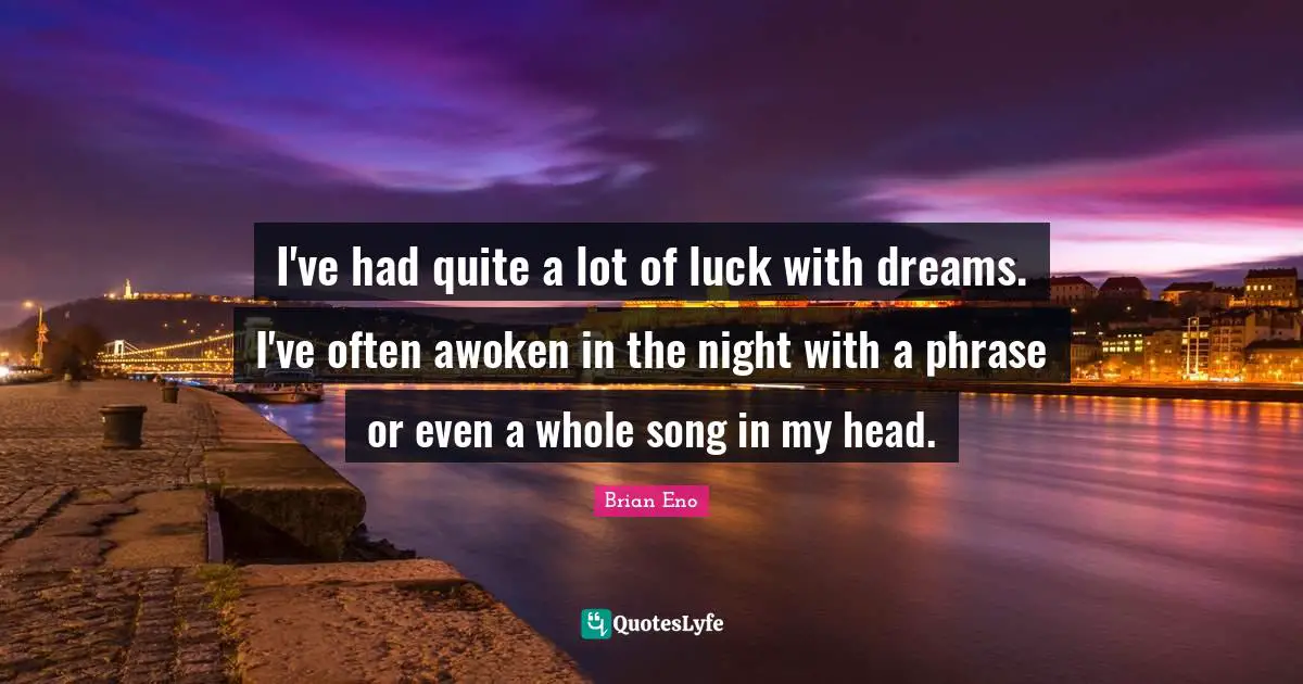 I've had quite a lot of luck with dreams. I've often awoken in the night with a phrase or even a whole song in my head.