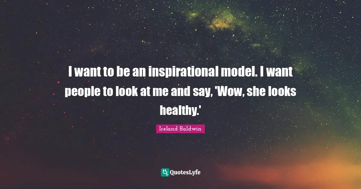 I want to be an inspirational model. I want people to look at me and say, 'Wow, she looks healthy.'