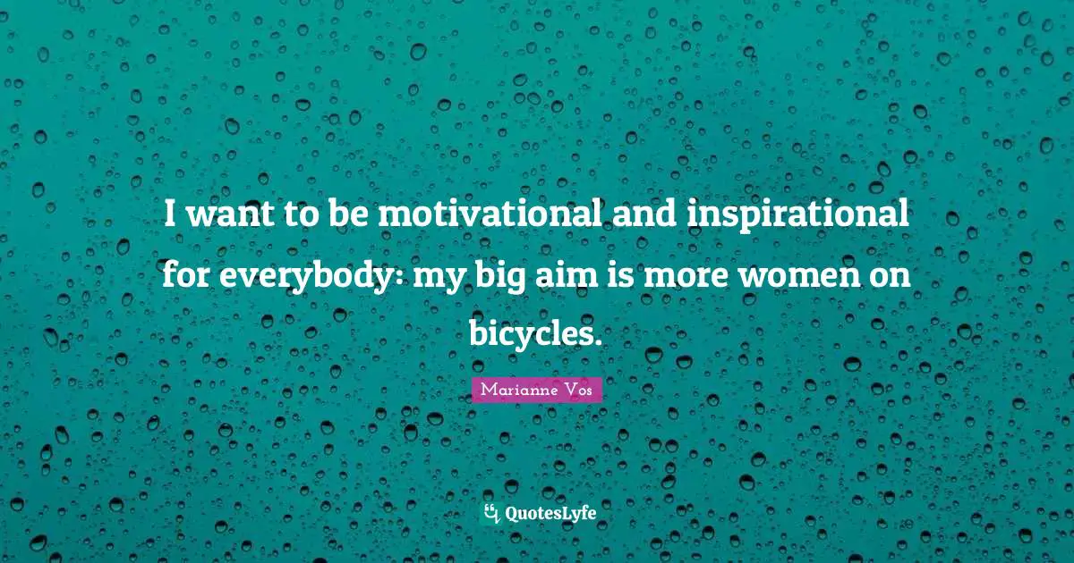 I want to be motivational and inspirational for everybody: my big aim is more women on bicycles.