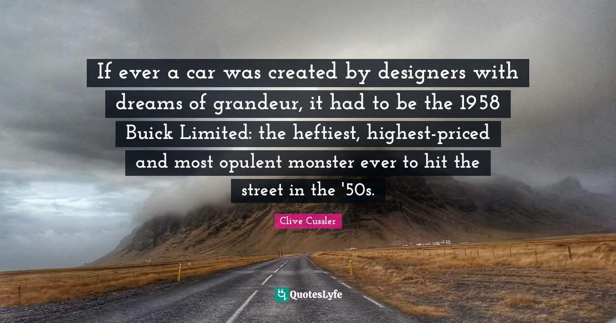 Clive Cussler Quotes: "If ever a car was created by designers with dreams of grandeur, it had to be the 1958 Buick Limited: the heftiest, highest-priced and most opulent monster ever to hit the street in the '50s."