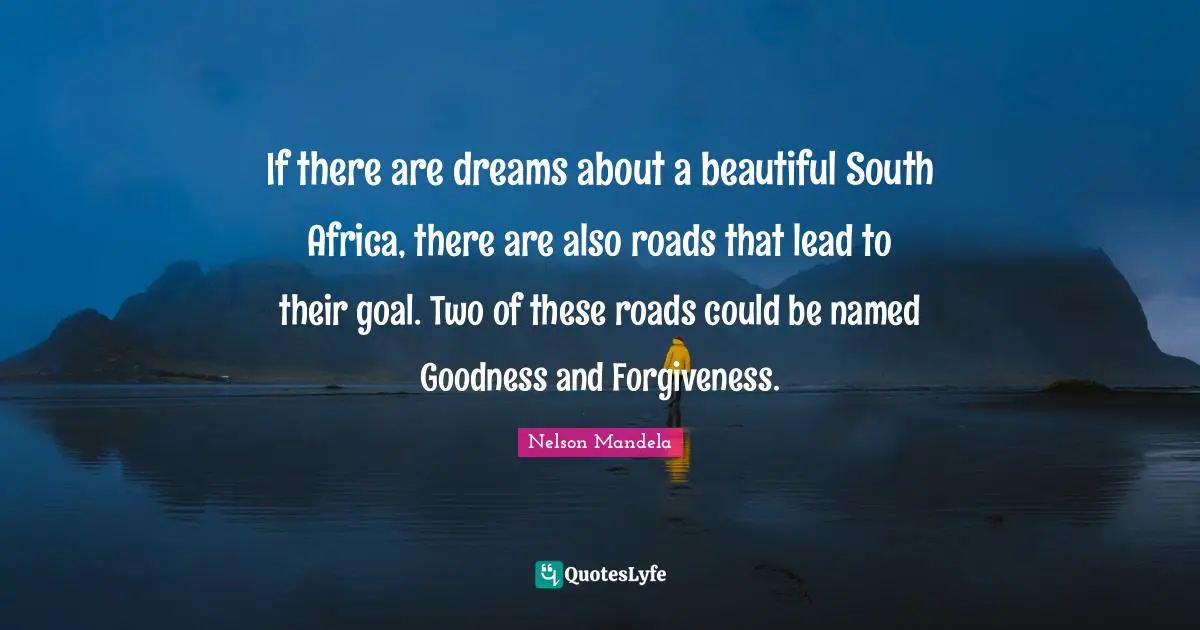 If there are dreams about a beautiful South Africa, there are also roads that lead to their goal. Two of these roads could be named Goodness and Forgiveness.