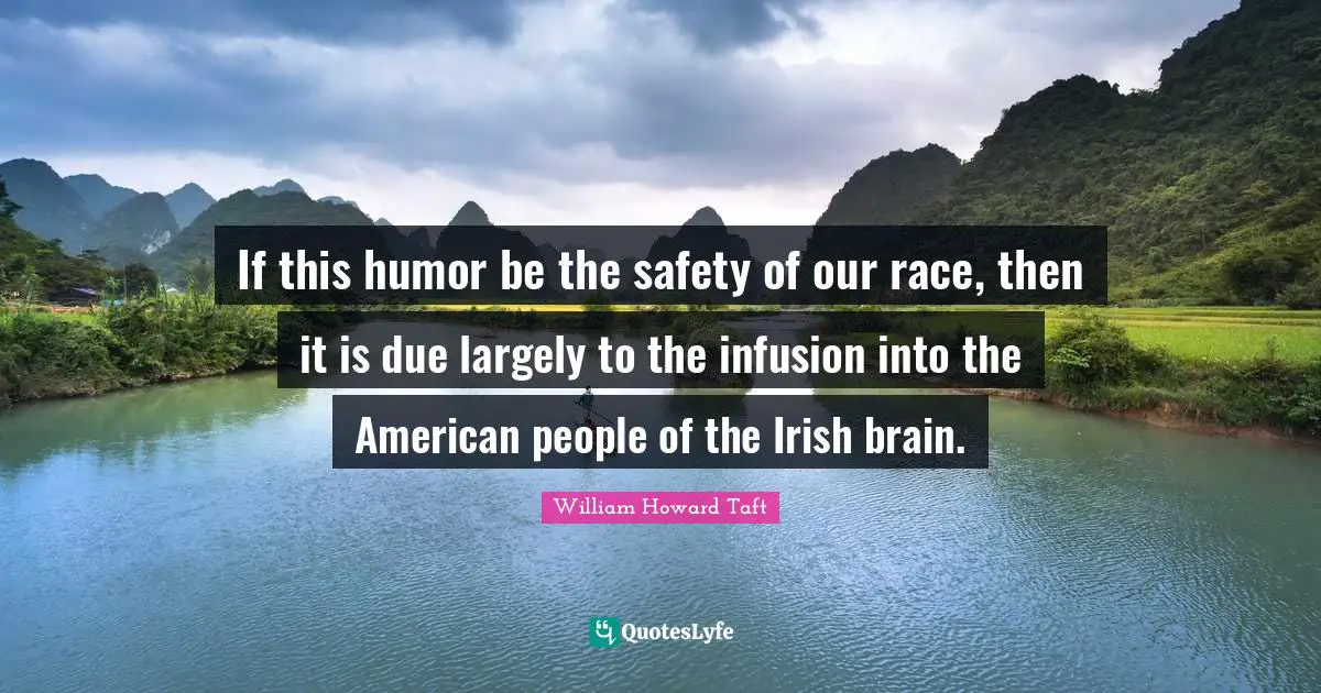 If this humor be the safety of our race, then it is due largely to the infusion into the American people of the Irish brain.
