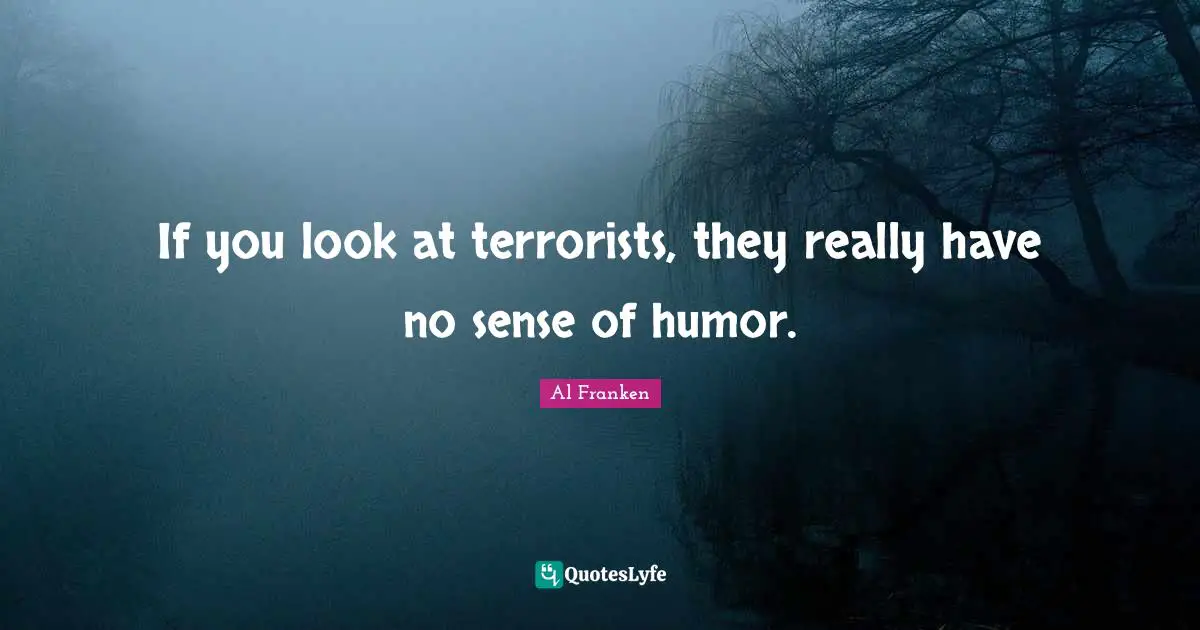 If you look at terrorists, they really have no sense of humor.