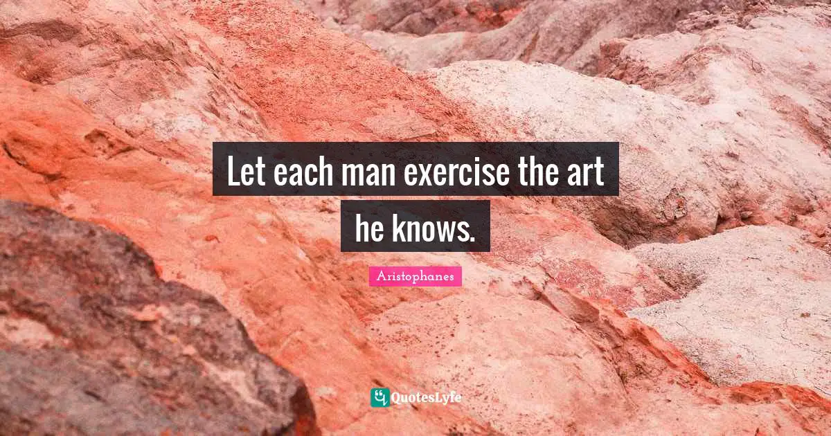 Aristophanes Quotes: Let each man exercise the art he knows.