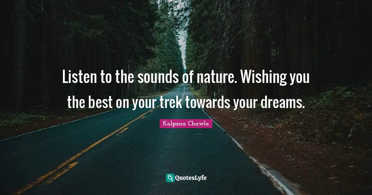 Kalpana Chawla Quotes: "Listen to the sounds of nature. Wishing you the best on your trek towards your dreams."