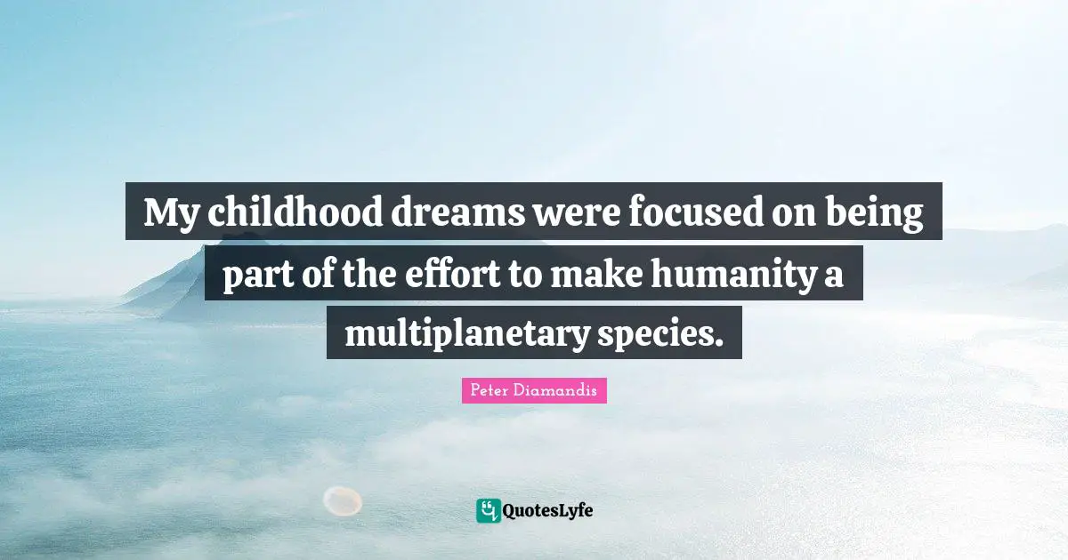 My childhood dreams were focused on being part of the effort to make humanity a multiplanetary species.