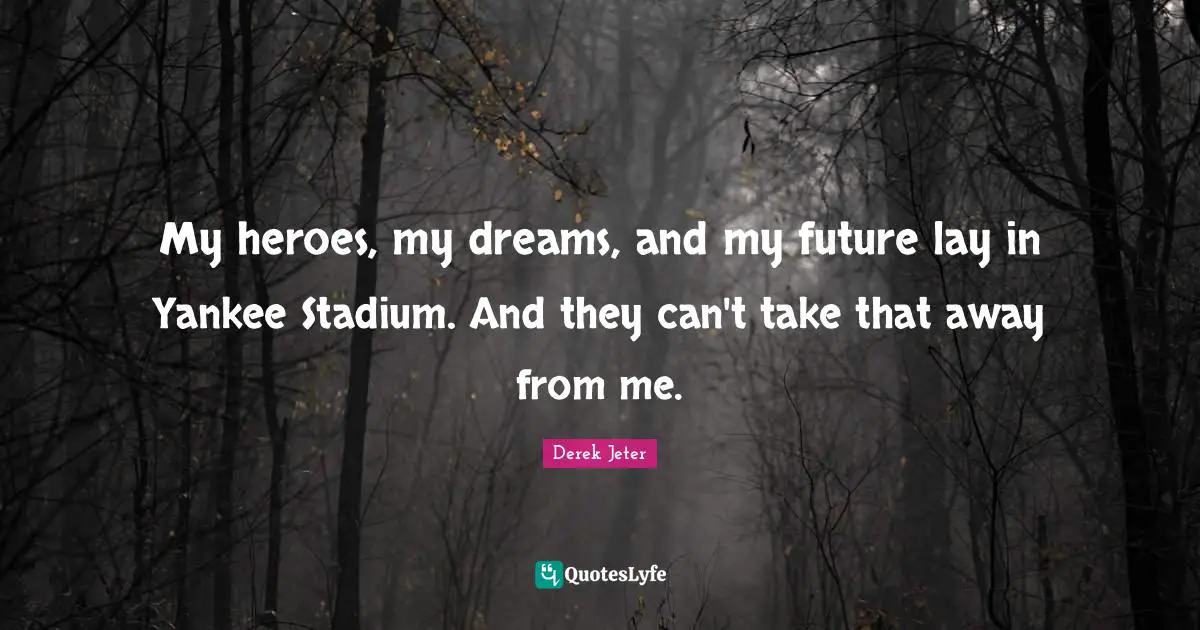 Heroes Quotes: "My heroes, my dreams, and my future lay in Yankee Stadium. And they can't take that away from me."