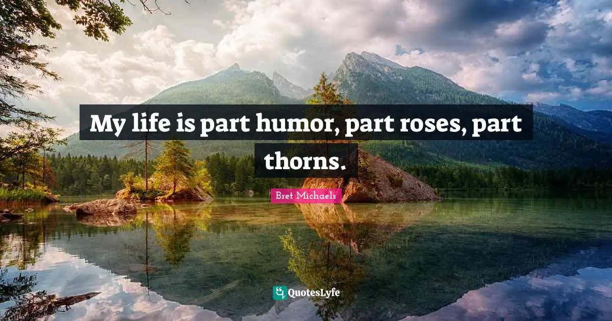 My life is part humor, part roses, part thorns.