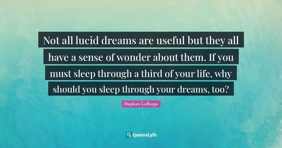 Stephen LaBerge Quotes: "Not all lucid dreams are useful but they all have a sense of wonder about them. If you must sleep through a third of your life, why should you sleep through your dreams, too?"