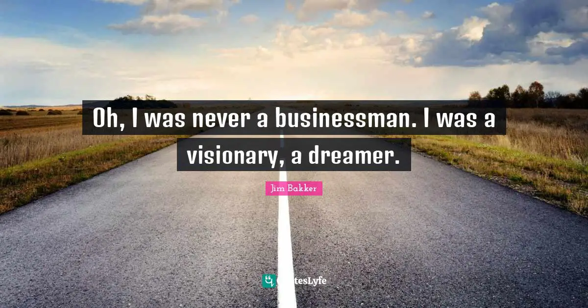 Jim Bakker Quotes: "Oh, I was never a businessman. I was a visionary, a dreamer."