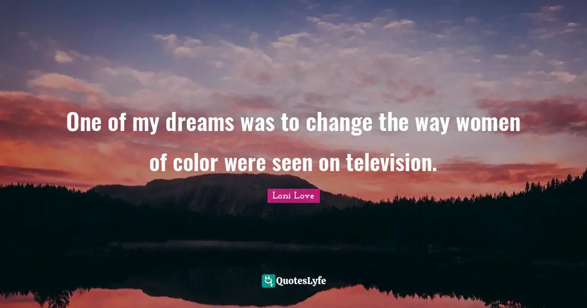 One of my dreams was to change the way women of color were seen on television.