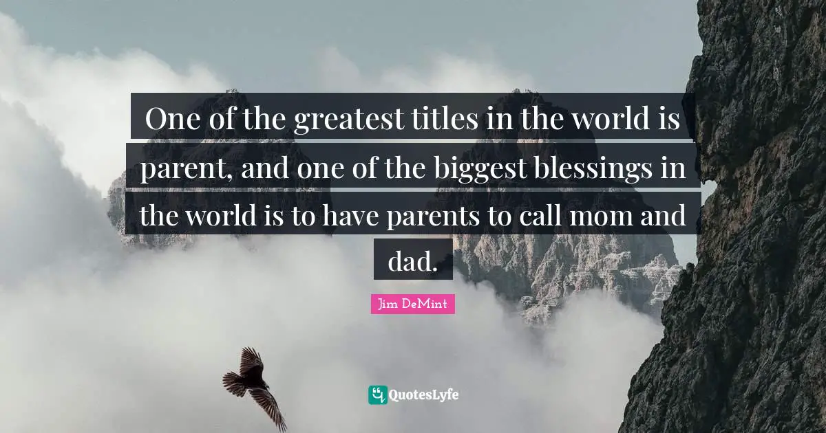 One of the greatest titles in the world is parent, and one of the biggest blessings in the world is to have parents to call mom and dad.