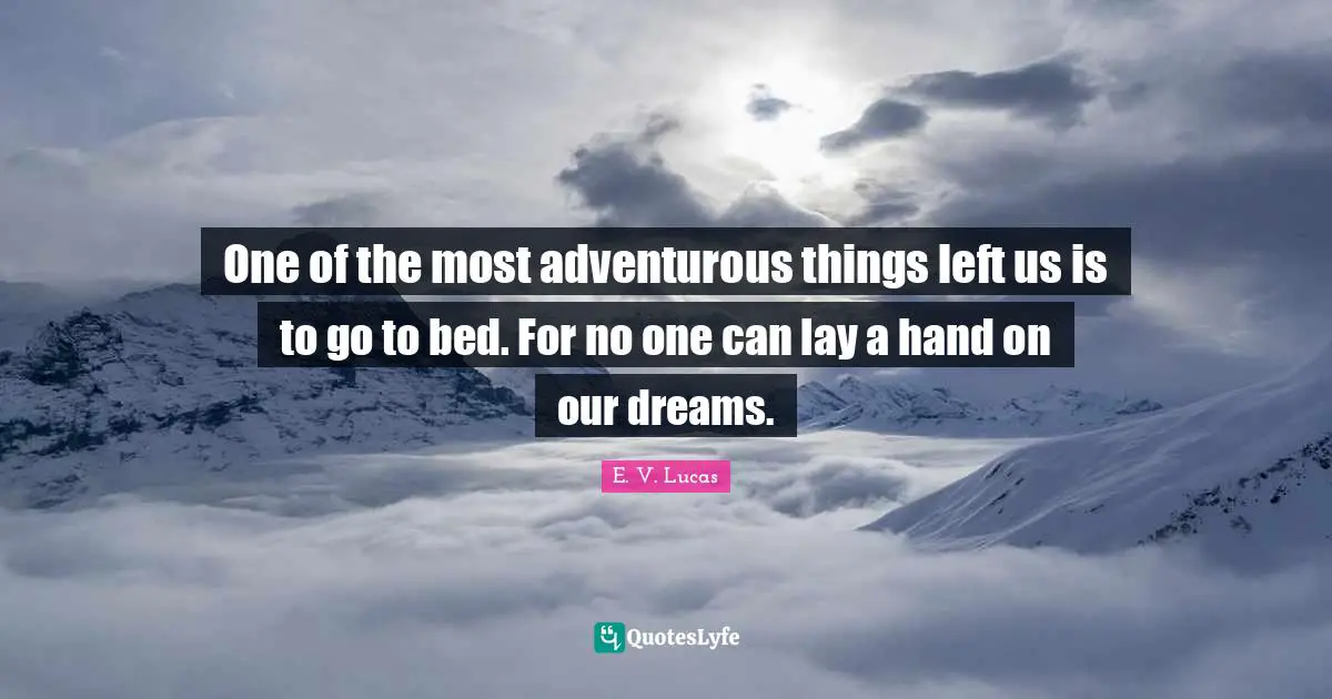 Adventurous Quotes: "One of the most adventurous things left us is to go to bed. For no one can lay a hand on our dreams."
