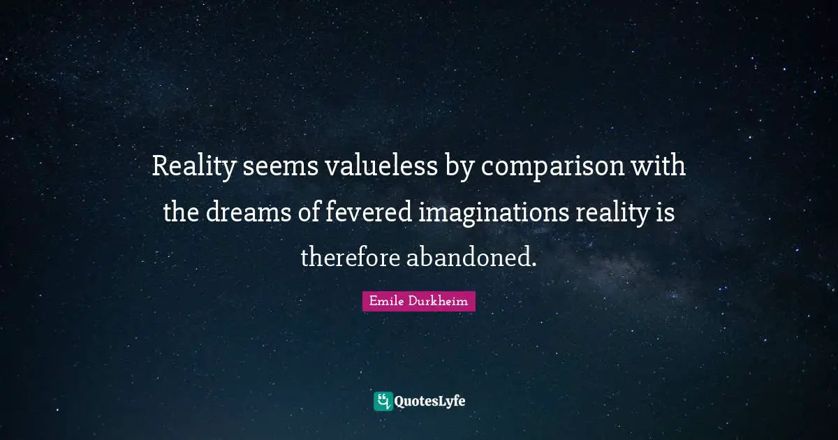 Reality seems valueless by comparison with the dreams of fevered imaginations reality is therefore abandoned.