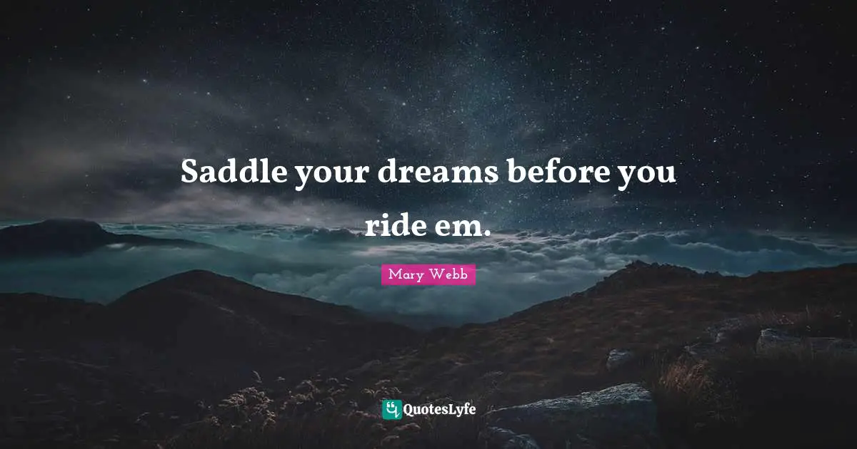 Saddle your dreams before you ride em.