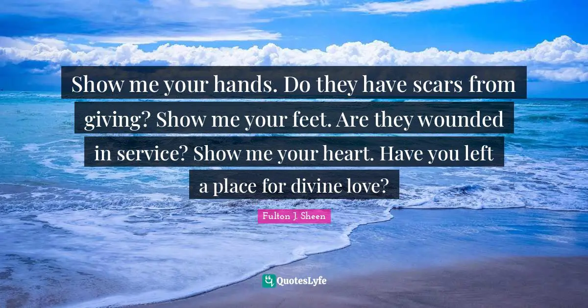 Show Me Your Hands Do They Have Scars From Giving Show Me Your Feet Quote By Fulton J Sheen Quoteslyfe