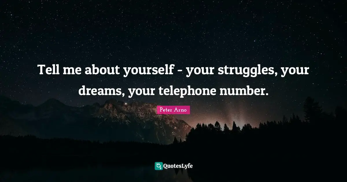 Tell me about yourself - your struggles, your dreams, your telephone number.