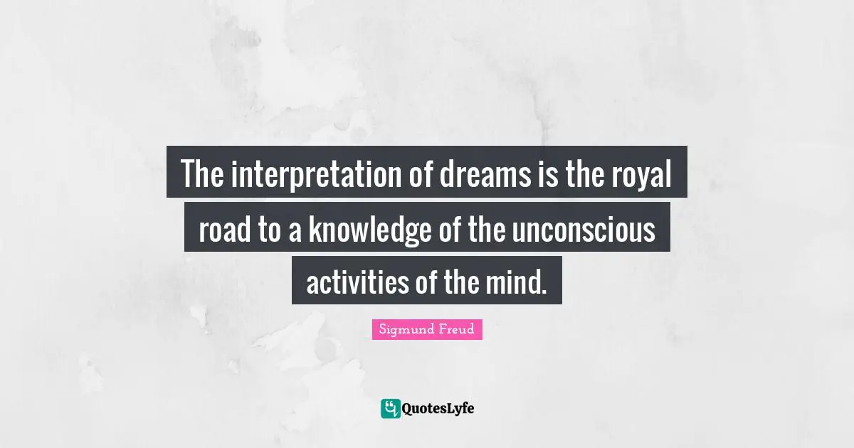 The interpretation of dreams is the royal road to a knowledge of the unconscious activities of the mind.