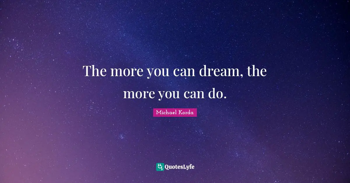 The more you can dream, the more you can do.