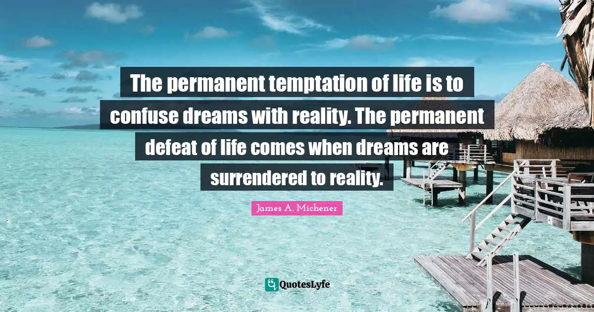 The permanent temptation of life is to confuse dreams with reality. The permanent defeat of life comes when dreams are surrendered to reality.