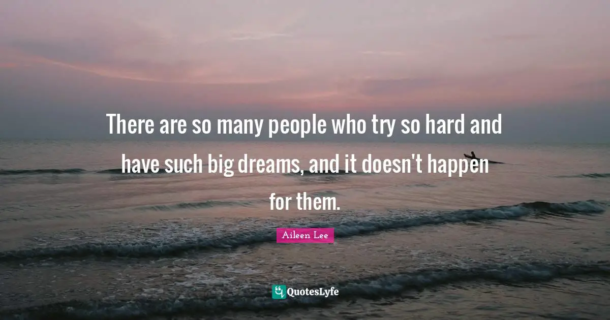 There are so many people who try so hard and have such big dreams, and it doesn't happen for them.