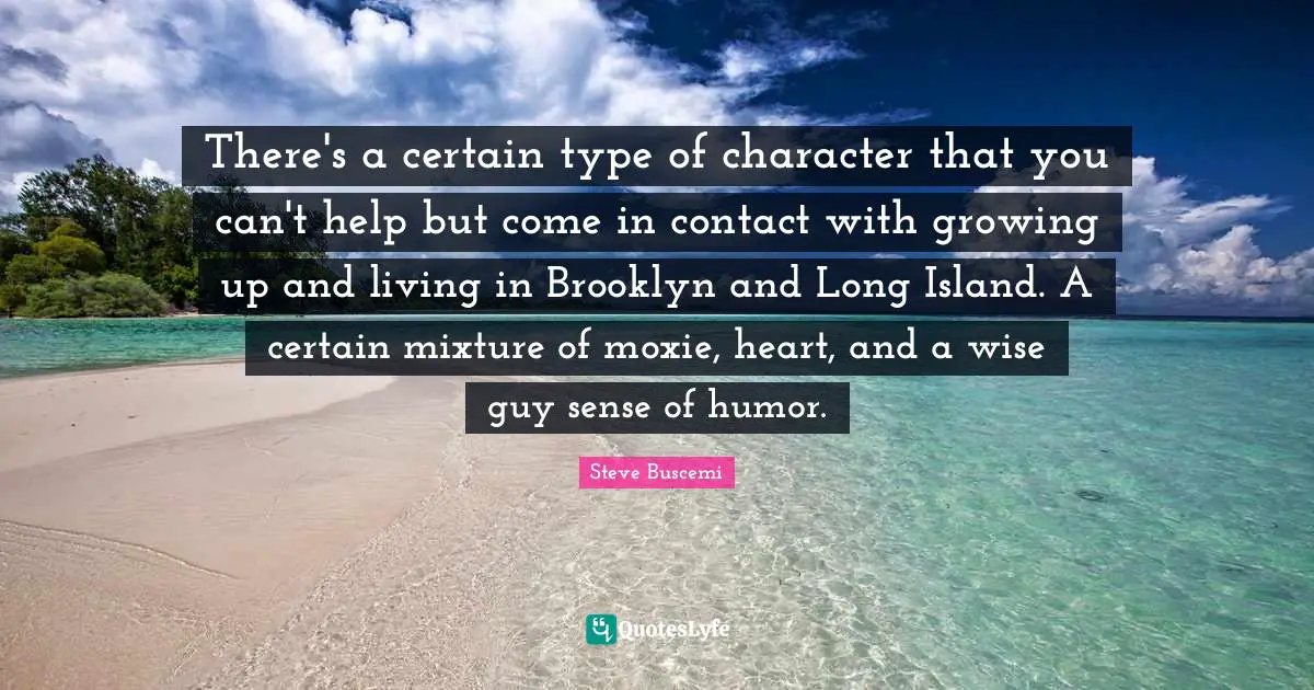 There's a certain type of character that you can't help but come in contact with growing up and living in Brooklyn and Long Island. A certain mixture of moxie, heart, and a wise guy sense of humor.