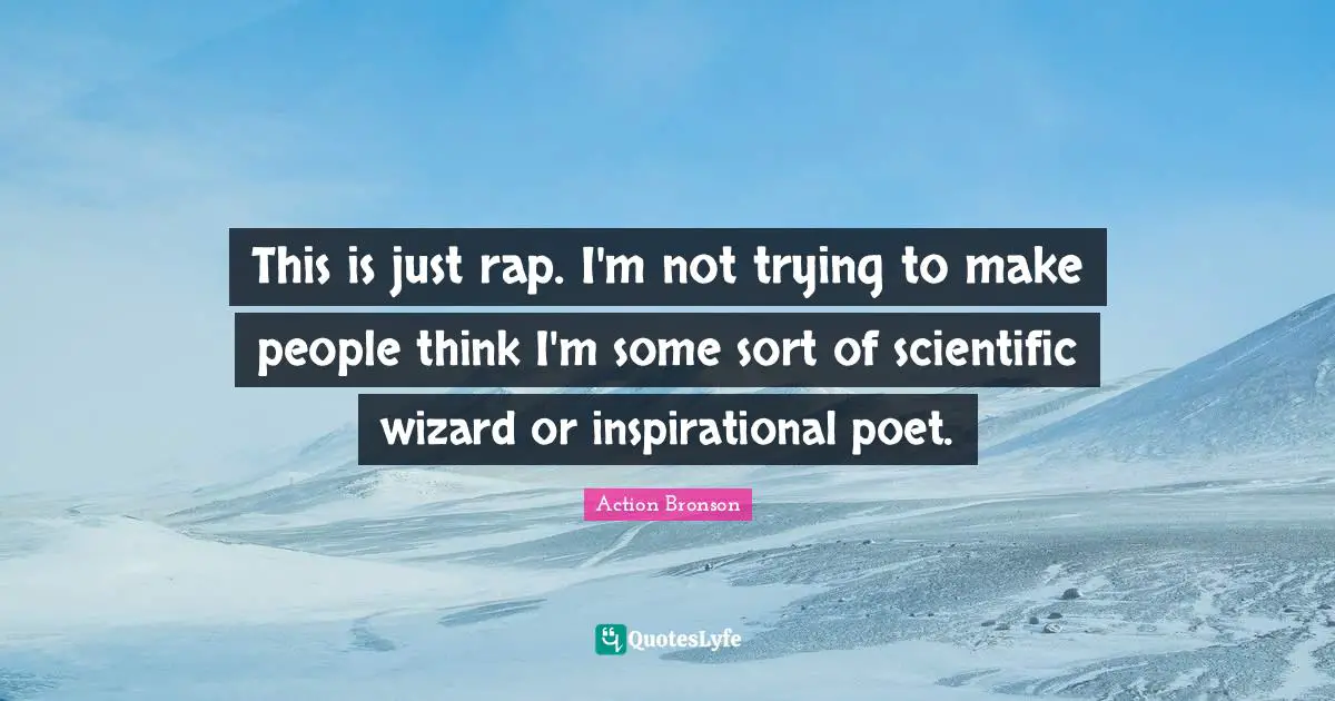Action Bronson Quotes: "This is just rap. I'm not trying to make people think I'm some sort of scientific wizard or inspirational poet."
