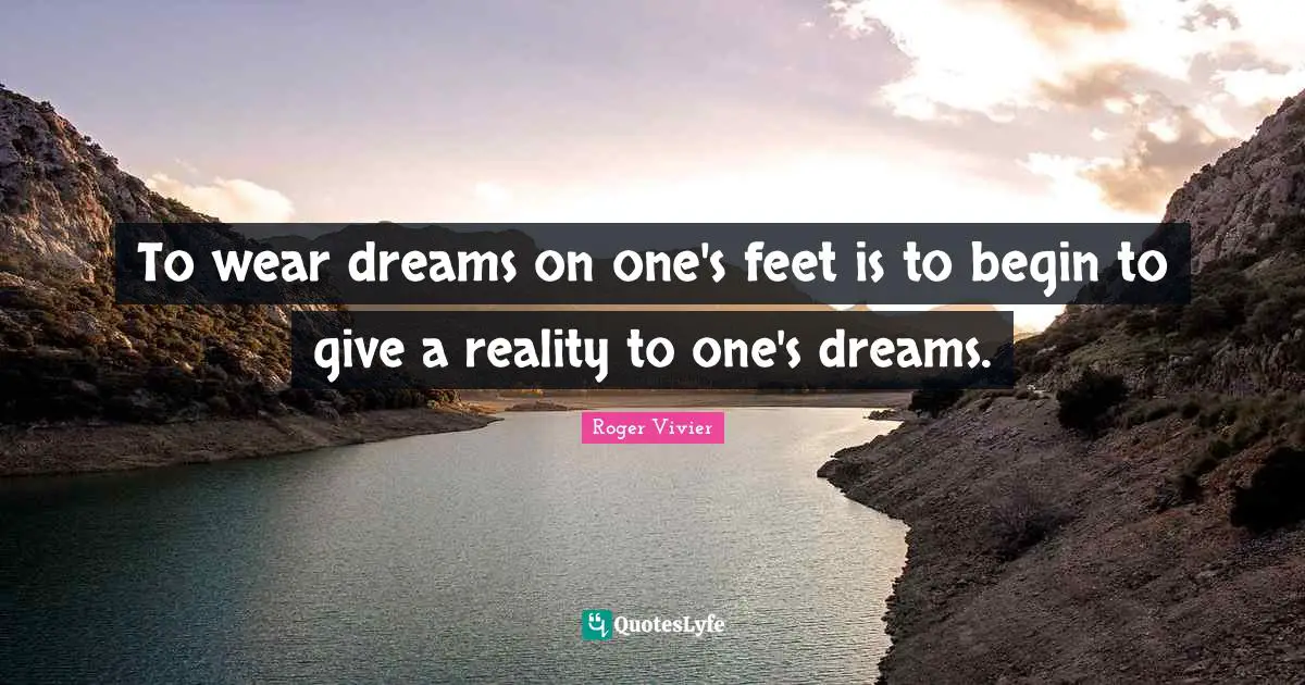 To wear dreams on one's feet is to begin to give a reality to one's dreams.