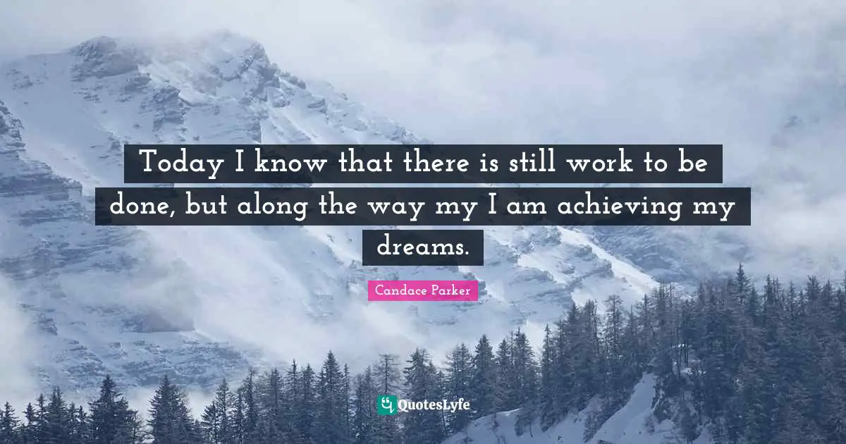 Today I know that there is still work to be done, but along the way my I am achieving my dreams.