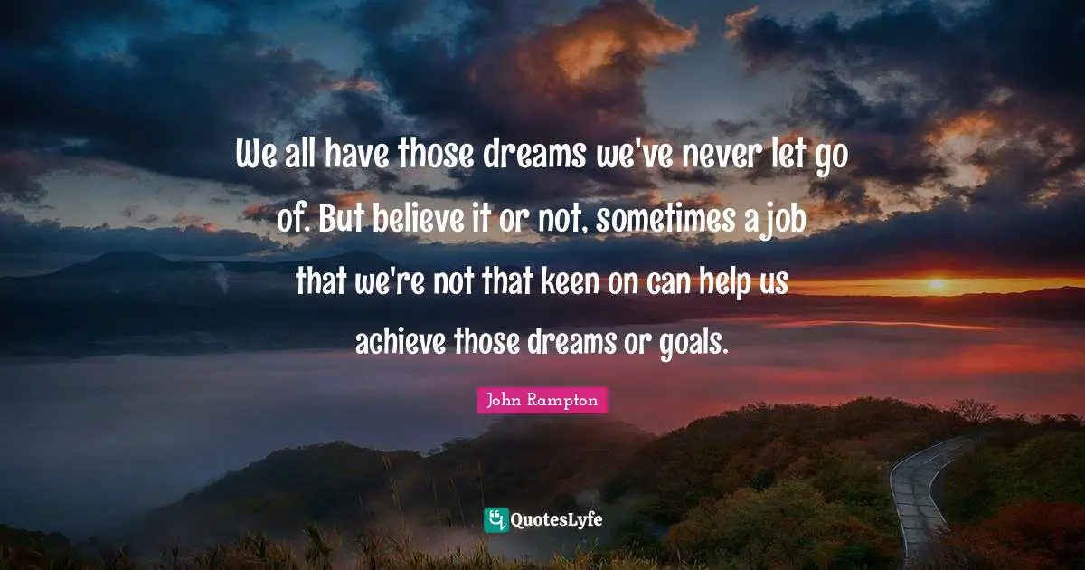 We all have those dreams we've never let go of. But believe it or not, sometimes a job that we're not that keen on can help us achieve those dreams or goals.