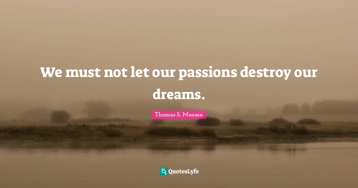 Destroy Quotes: "We must not let our passions destroy our dreams."