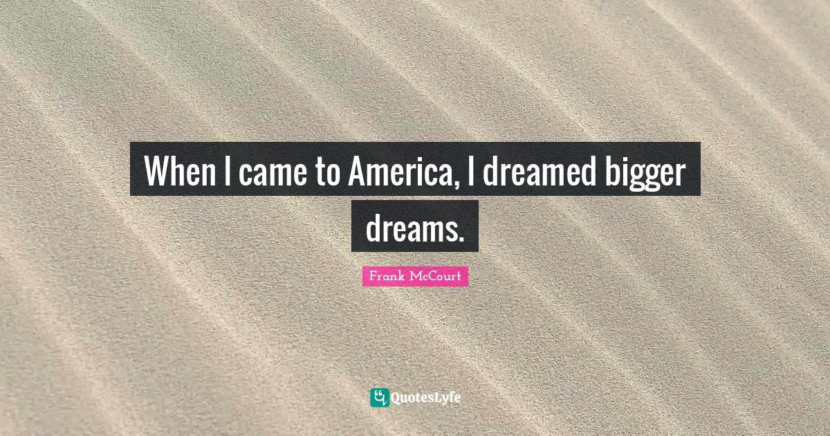 Came Quotes: "When I came to America, I dreamed bigger dreams."