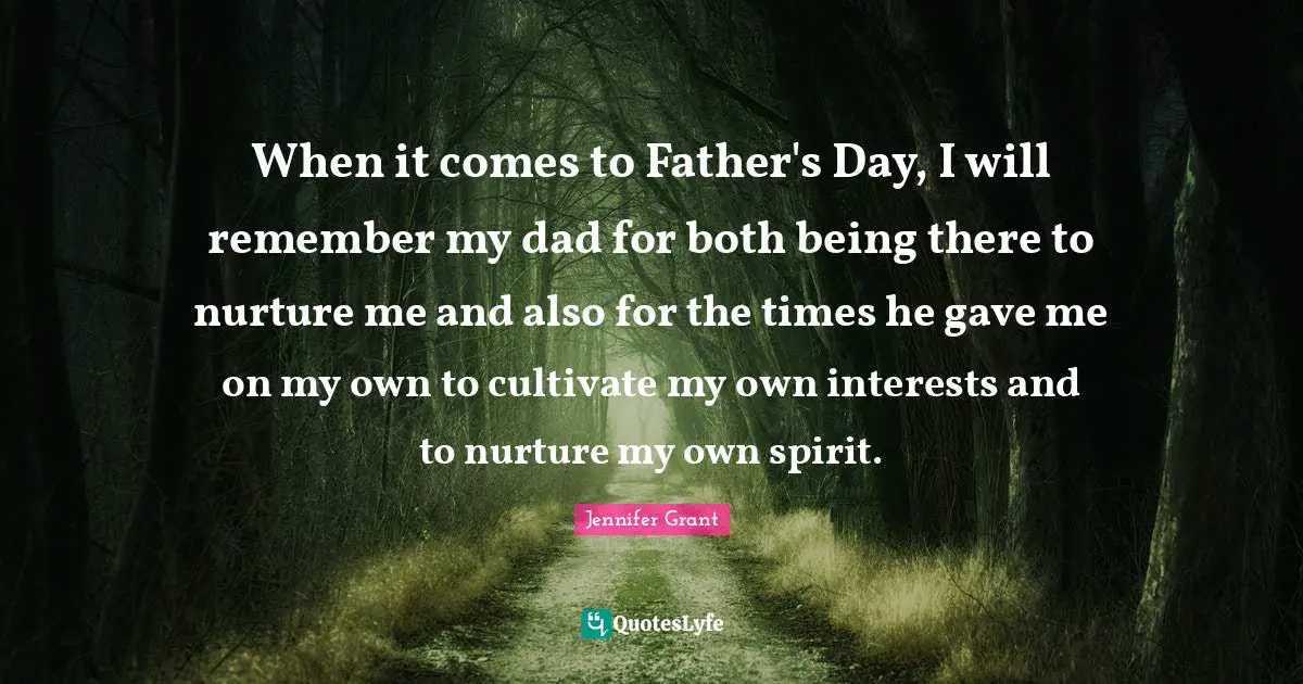 When it comes to Father's Day, I will remember my dad for both being there to nurture me and also for the times he gave me on my own to cultivate my own interests and to nurture my own spirit.