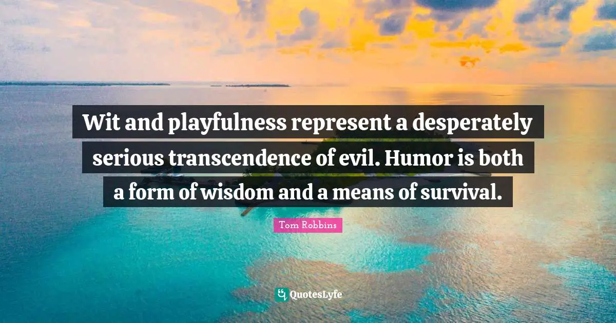 Wit and playfulness represent a desperately serious transcendence of evil. Humor is both a form of wisdom and a means of survival.