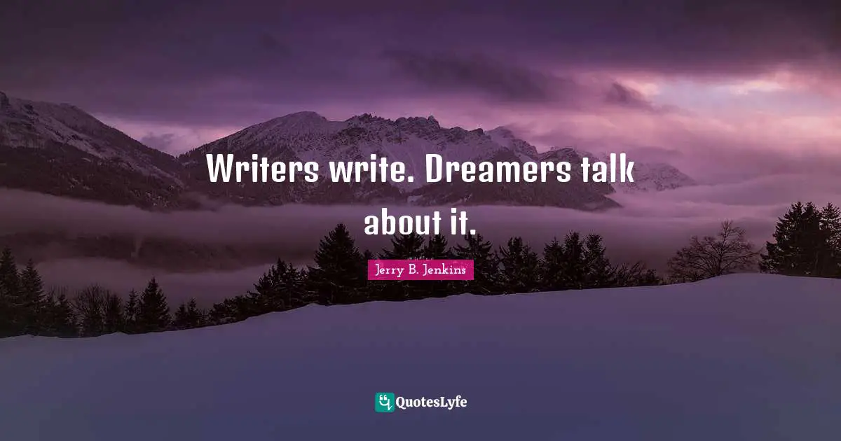 Writers write. Dreamers talk about it.