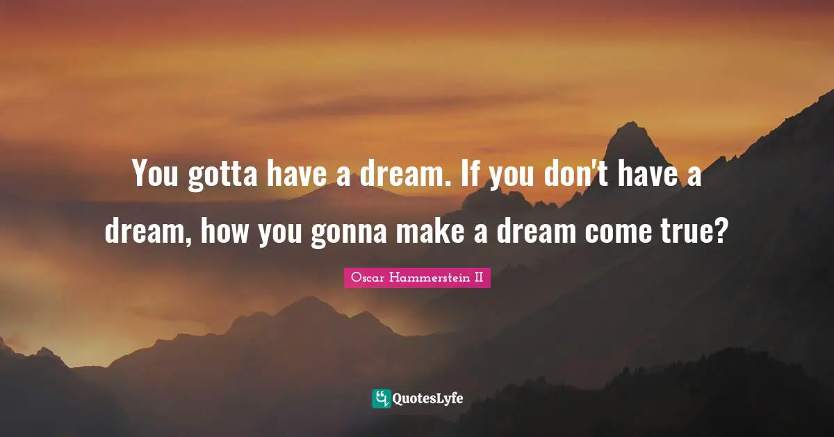Oscar Hammerstein II Quotes: "You gotta have a dream. If you don't have a dream, how you gonna make a dream come true?"