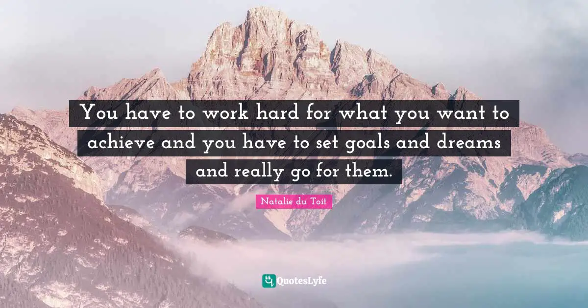 Natalie Du Toit Quotes: "You have to work hard for what you want to achieve and you have to set goals and dreams and really go for them."